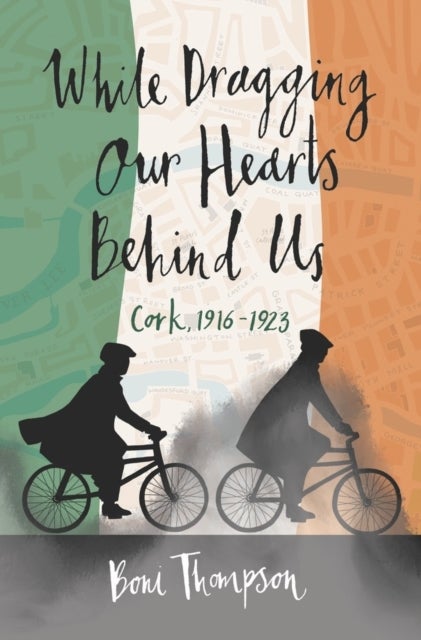 While Dragging Our Hearts Behind Us - Cork, 1916-1923