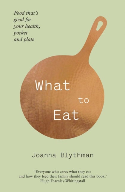 What to Eat - Food That’s Good for Your Health, Pocket and Plate