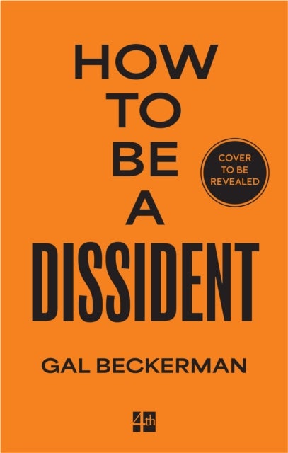How to Be a Dissident - A Philosophy, a History, a Guide