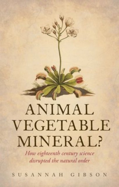 Animal, Vegetable, Mineral? - How eighteenth-century science disrupted the natural order