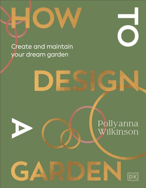 How to Design a Garden - Create and Maintain Your Dream Garden: A SUNDAY TIMES BESTSELLER