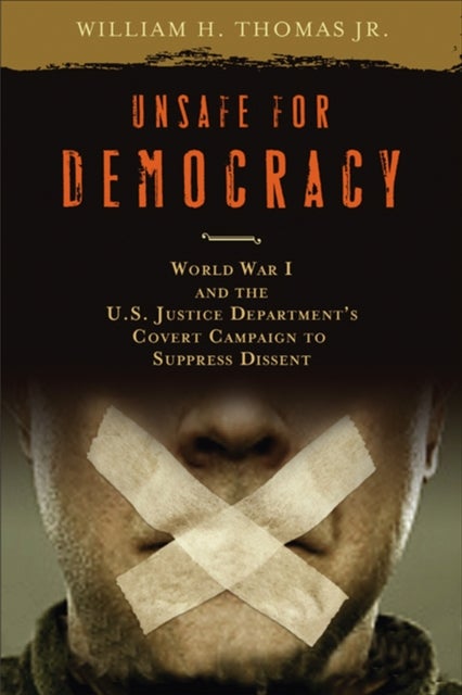 Unsafe for Democracy - World War I and the U.S. Justice Department's Covert Campaign to Suppress Dissent