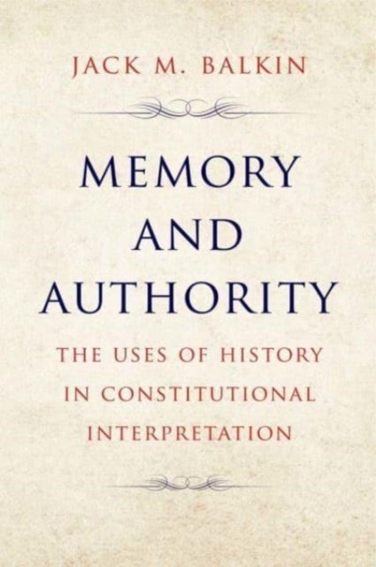 Memory and Authority - The Uses of History in Constitutional Interpretation