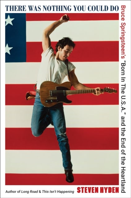 There Was Nothing You Could Do - Bruce Springsteen’s “Born In The U.S.A.” and the End of the Heartland