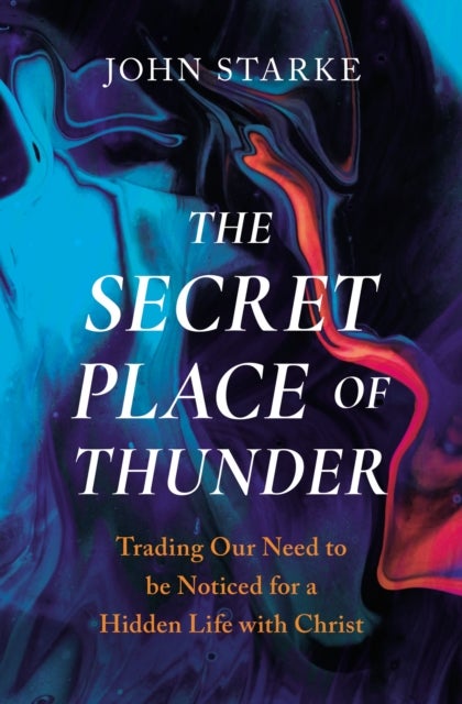 The Secret Place of Thunder - Trading Our Need to Be Noticed for a Hidden Life with Christ