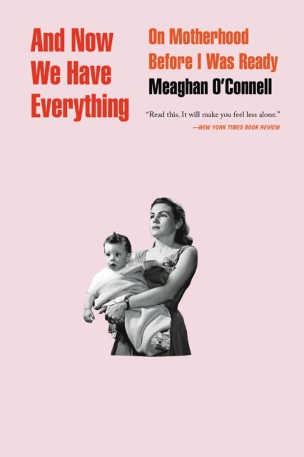 And Now We Have Everything - On Motherhood Before I Was Ready