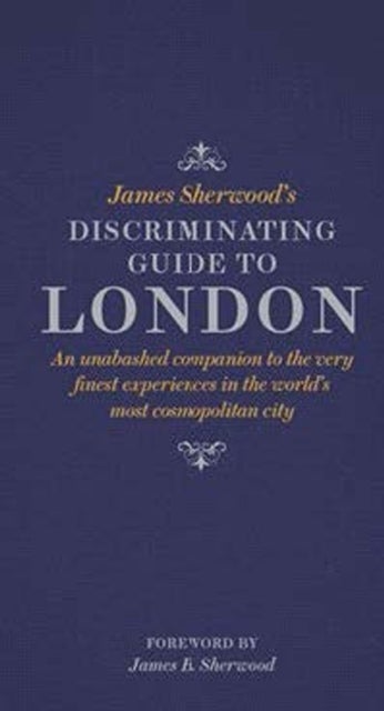 James Sherwood's Discriminating Guide to London - An unabashed companion to the very finest experiences in the world's most cosmopolitan city