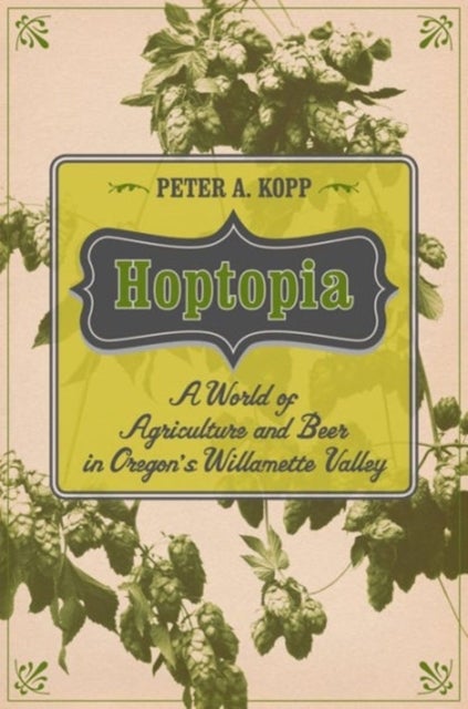 Hoptopia - A World of Agriculture and Beer in Oregon's Willamette Valley