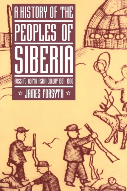 A History of the Peoples of Siberia - Russia's North Asian Colony 1581–1990