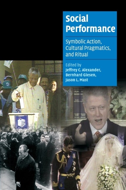 Social Performance - Symbolic Action, Cultural Pragmatics, and Ritual