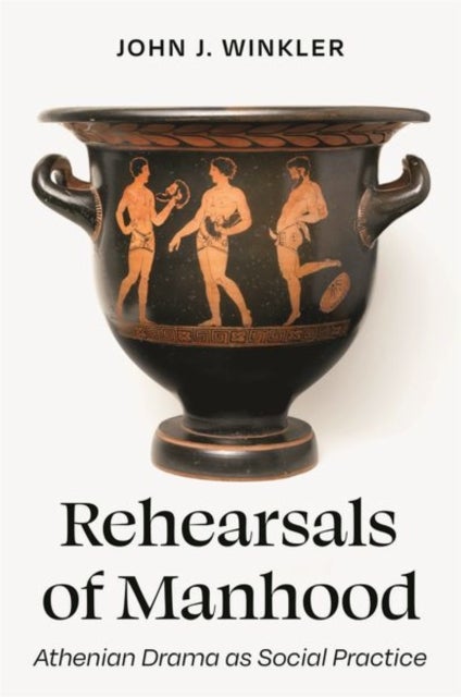 Rehearsals of Manhood - Athenian Drama as Social Practice