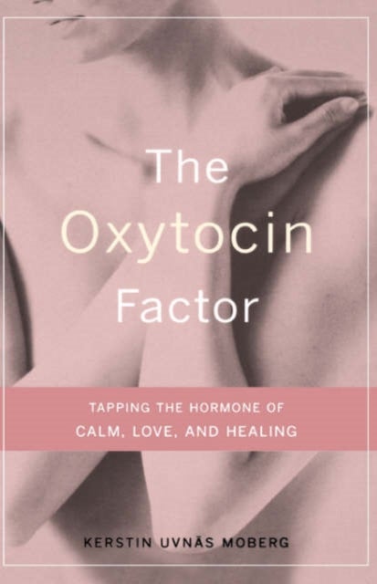 The Oxytocin Factor - Tapping The Hormone Of Calm, Love, And Healing