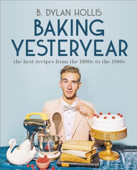 Baking Yesteryear - The Best Recipes from the 1900s to the 1980s