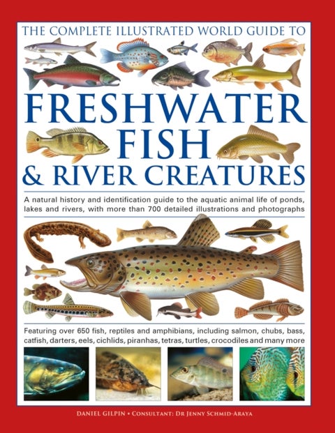 The Complete Illustrated World Guide to Freshwater Fish and River Creatures - A natural history and identification guide to the aquatic animal life of ponds, lakes and rivers, with more than 700 detailed illustrations and photographs