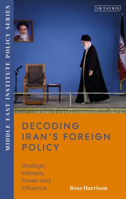 Decoding Iran?s Foreign Policy - Strategic Interests, Power and Influence