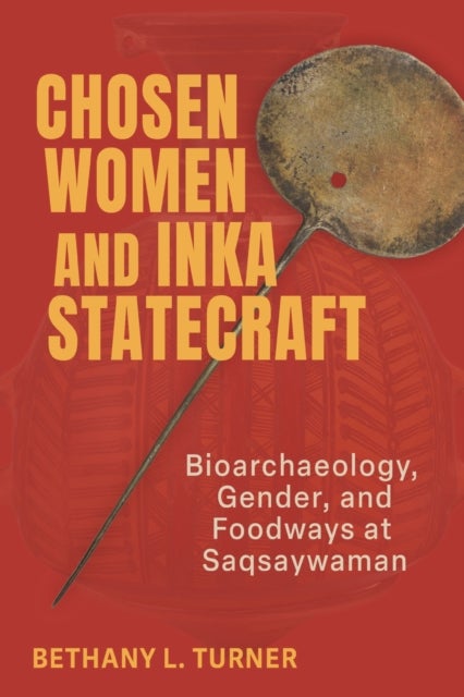 Chosen Women and Inka Statecraft - Bioarchaeology, Gender, and Foodways at Saqsaywaman