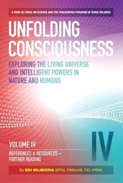 Unfolding Consciousness : Vol IV: References & Resources, Further Reading - References & Resources, Further Reading: A tour de force on science and the philosophia perennis in three Volumes