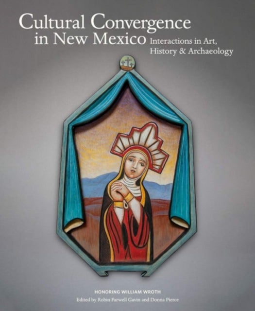 Cultural Convergence in New Mexico - Interactions in Art, History & Archaeology - Honoring William Wroth