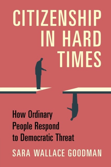 Citizenship in Hard Times - How Ordinary People Respond to Democratic Threat