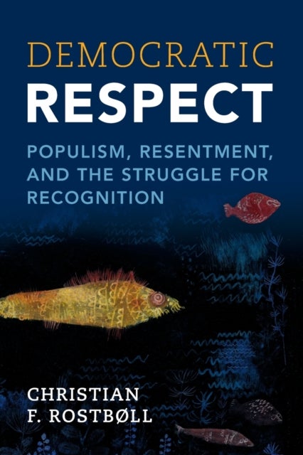 Democratic Respect - Populism, Resentment, and the Struggle for Recognition