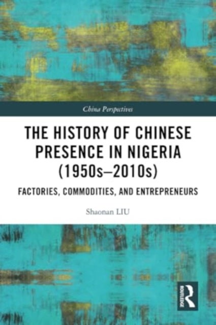 The History of Chinese Presence in Nigeria (1950s¿2010s) - Factories, Commodities, and Entrepreneurs