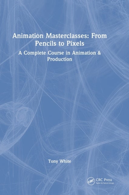 Animation Masterclasses: From Pencils to Pixels - A Complete Course in Animation & Production