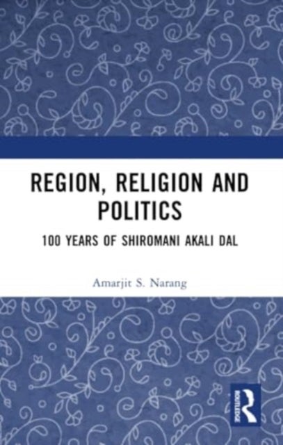 Region, Religion and Politics - 100 Years of Shiromani Akali Dal