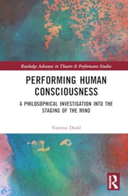 Performing Human Consciousness - A Philosophical Investigation into the Staging of the Mind