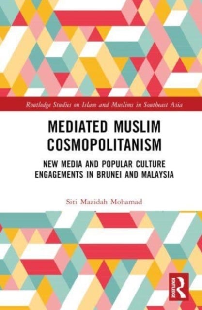 Mediated Muslim Cosmopolitanism - New Media and Popular Culture Engagements in Brunei and Malaysia