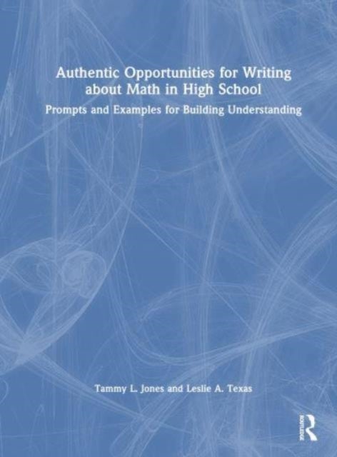 Authentic Opportunities for Writing about Math in High School - Prompts and Examples for Building Understanding