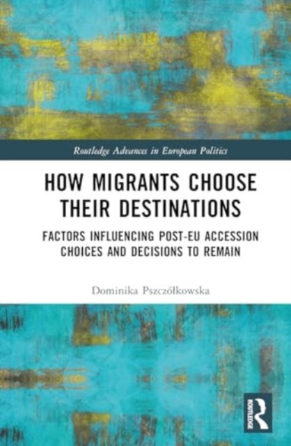 How Migrants Choose Their Destinations - Factors Influencing Post-EU Accession Choices and Decisions to Remain