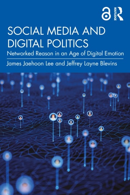 Social Media and Digital Politics - Networked Reason in an Age of Digital Emotion