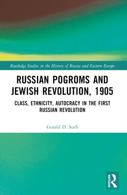 Russian Pogroms and Jewish Revolution, 1905 - Class, Ethnicity, Autocracy in the First Russian Revolution