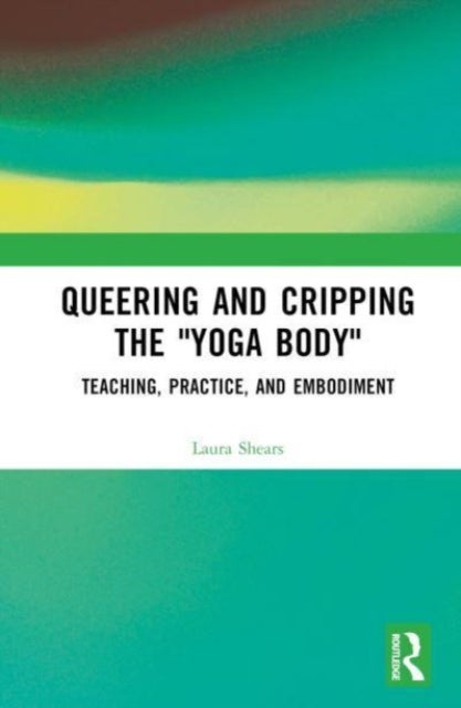 Queering and Cripping the ¿Yoga Body¿ - Teaching, Practice, and Embodiment