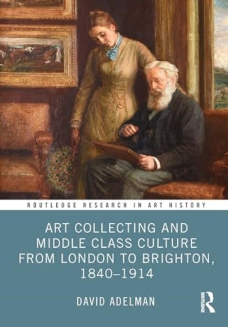 Art Collecting and Middle Class Culture from London to Brighton, 1840¿1914