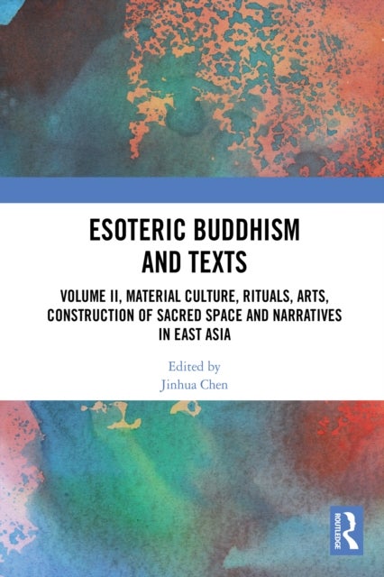Esoteric Buddhism and Texts - Volume II, Material Culture, Rituals, Arts, Construction of Sacred Space and Narratives in East Asia