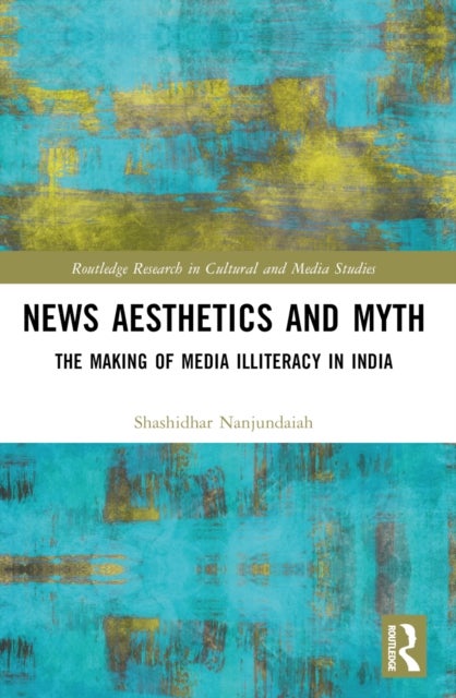 News Aesthetics and Myth - The Making of Media Illiteracy in India