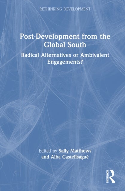 Post-Development from the Global South - Radical Alternatives or Ambivalent Engagements?