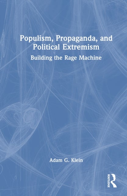 Populism, Propaganda, and Political Extremism - Building the Rage Machine
