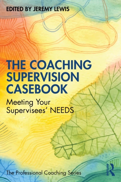 The Coaching Supervision Casebook - Meeting Your Supervisees’ NEEDS