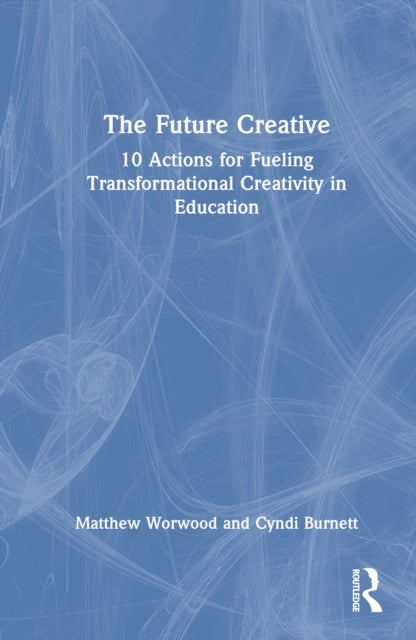 The Future Creative - 10 Actions for Fueling Transformational Creativity in Education