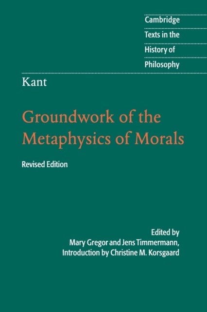Kant: Groundwork of the Metaphysics of Morals - Cambridge Texts in the History of Philosophy