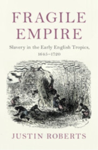 Fragile Empire - Slavery in the Early English Tropics, 1645–1720