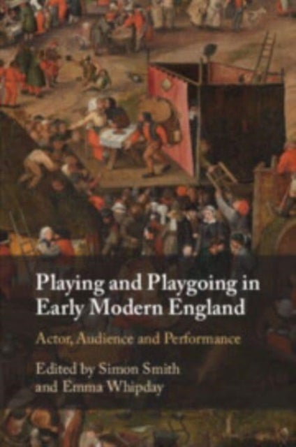 Playing and Playgoing in Early Modern England - Actor, Audience and Performance