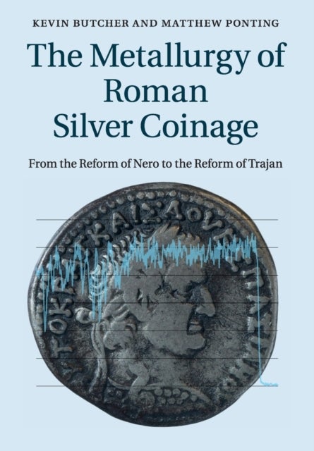 The Metallurgy of Roman Silver Coinage - From the Reform of Nero to the Reform of Trajan