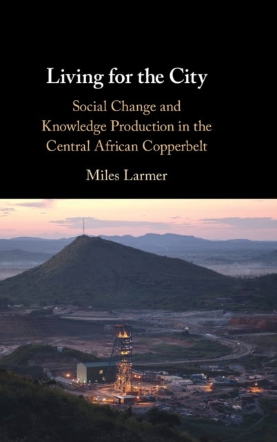 Living for the City - Social Change and Knowledge Production in the Central African Copperbelt