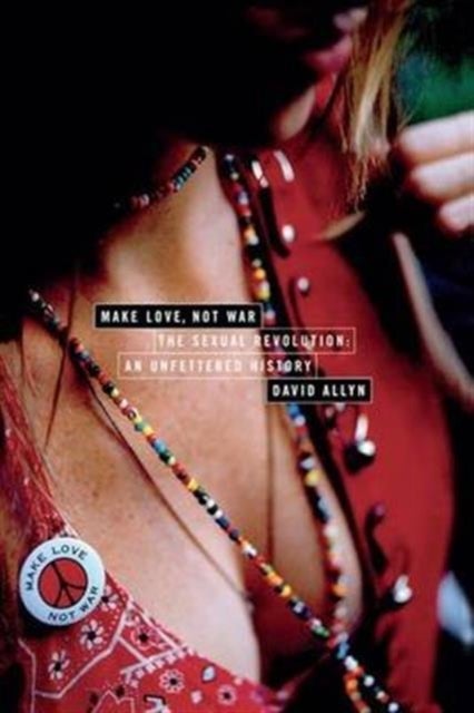 Make Love, Not War - The Sexual Revolution: An Unfettered History