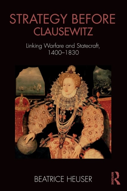 Strategy Before Clausewitz - Linking Warfare and Statecraft, 1400-1830