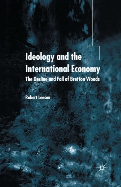 Ideology and the International Economy - The Decline and Fall of Bretton Woods
