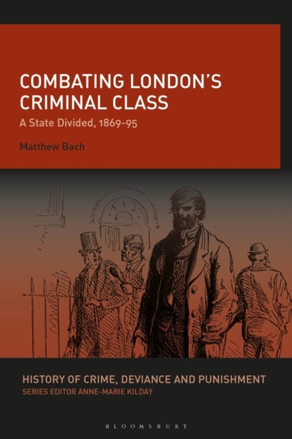 Combating London¿s Criminal Class - A State Divided, 1869-95